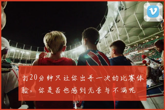 打20分钟只让你出手一次的比赛体验，你是否也感到无奈与不满呢