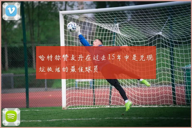 哈特称赞麦丹在过去15年中是兑现垃圾话的最佳球员