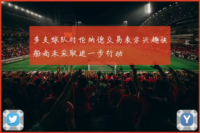 多支球队对伦纳德交易表示兴趣快船尚未采取进一步行动